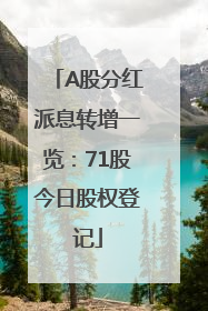 A股分红派息转增一览：71股今日股权登记