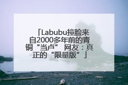 Labubu撞脸来自2000多年前的青铜“当卢” 网友：真正的“限量版”