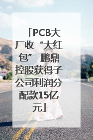 PCB大厂收“大红包” 鹏鼎控股获得子公司利润分配款15亿元