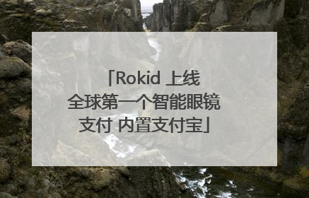 Rokid 上线全球第一个智能眼镜支付 内置支付宝