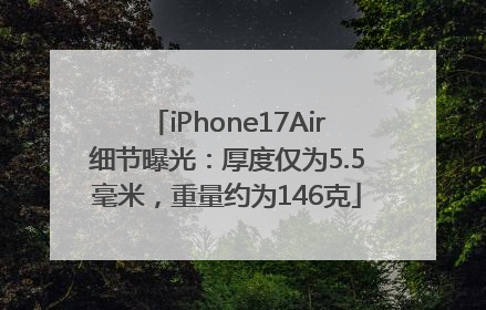 iPhone17Air细节曝光：厚度仅为5.5毫米，重量约为146克